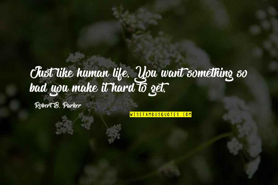 Life Get Hard Quotes By Robert B. Parker: Just like human life. You want something so
