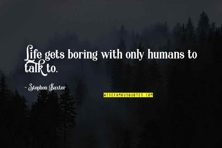 Life Gets Boring Quotes By Stephen Baxter: Life gets boring with only humans to talk