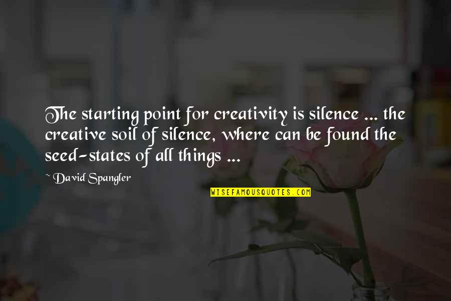 Life Gets Hard At Times Quotes By David Spangler: The starting point for creativity is silence ...