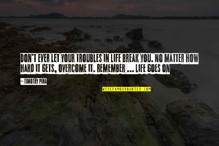 Life Gets Hard Quotes By Timothy Pina: Don't ever let your troubles in life break