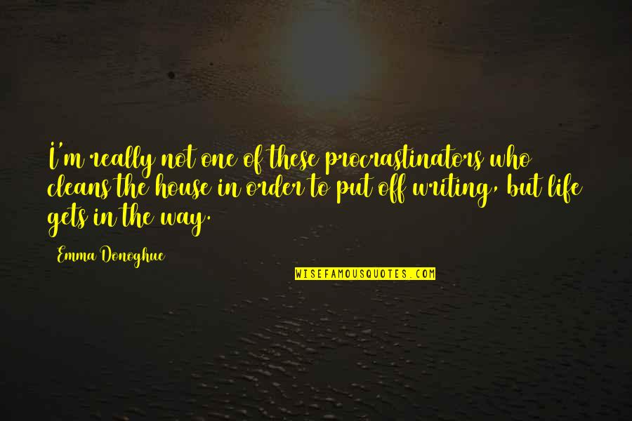 Life Gets In The Way Quotes By Emma Donoghue: I'm really not one of these procrastinators who