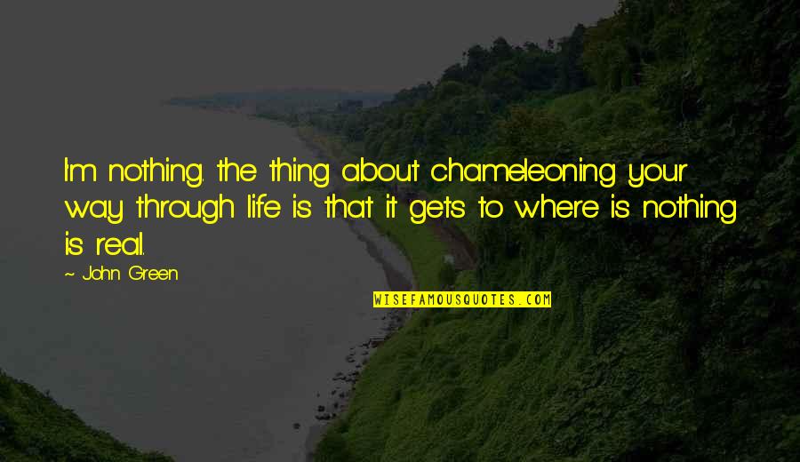 Life Gets In The Way Quotes By John Green: I'm nothing. the thing about chameleoning your way