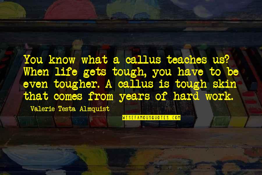Life Gets So Hard Quotes By Valerie Testa Almquist: You know what a callus teaches us? When