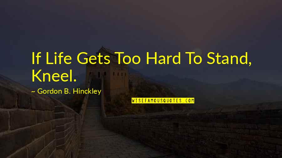 Life Gets Too Hard Quotes By Gordon B. Hinckley: If Life Gets Too Hard To Stand, Kneel.