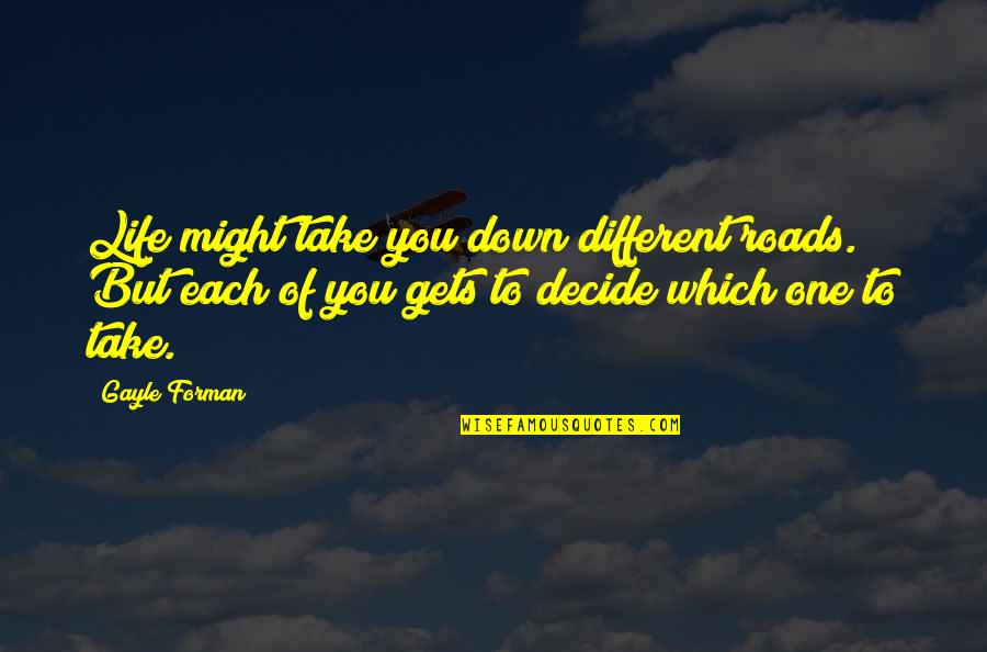 Life Gets You Down Quotes By Gayle Forman: Life might take you down different roads. But