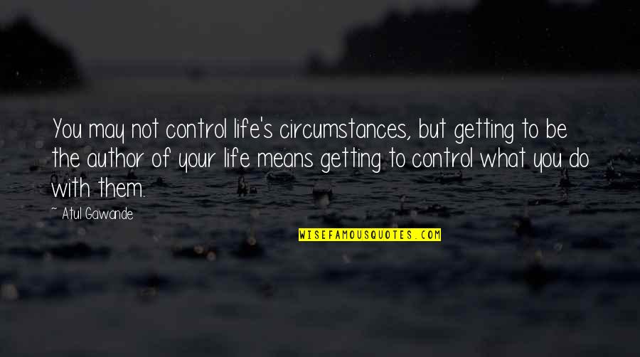 Life Getting Out Of Control Quotes By Atul Gawande: You may not control life's circumstances, but getting