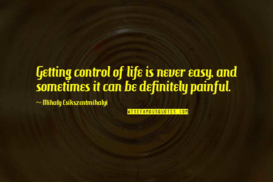 Life Getting Out Of Control Quotes By Mihaly Csikszentmihalyi: Getting control of life is never easy, and