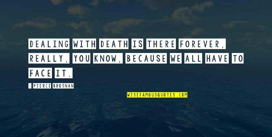 Life Getting Out Of Control Quotes By Pierce Brosnan: Dealing with death is there forever, really, you