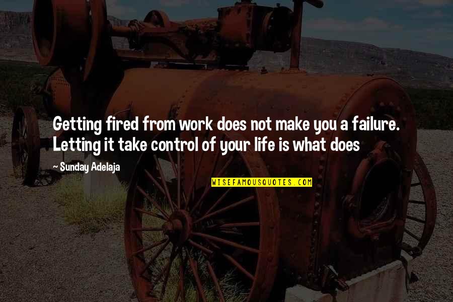 Life Getting Out Of Control Quotes By Sunday Adelaja: Getting fired from work does not make you