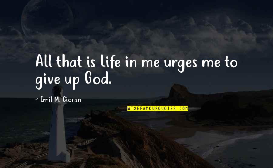 Life Give Up Quotes By Emil M. Cioran: All that is Life in me urges me