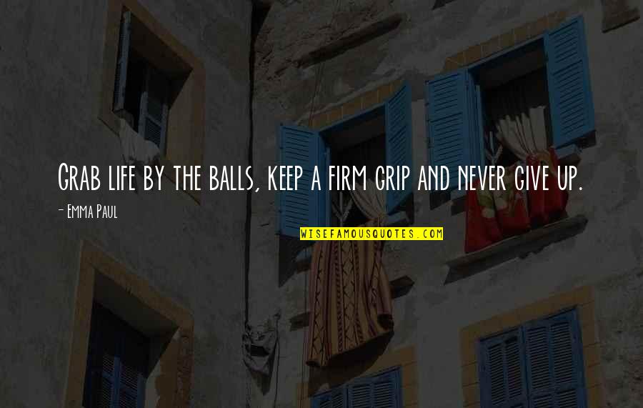 Life Give Up Quotes By Emma Paul: Grab life by the balls, keep a firm