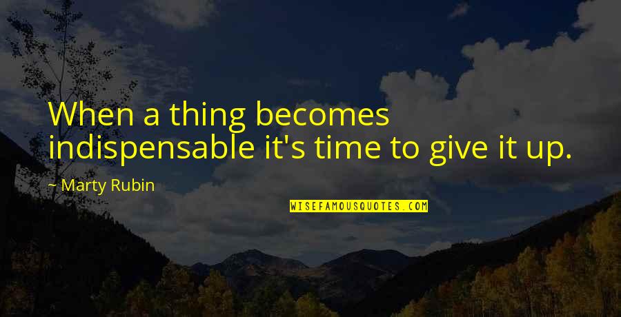 Life Give Up Quotes By Marty Rubin: When a thing becomes indispensable it's time to
