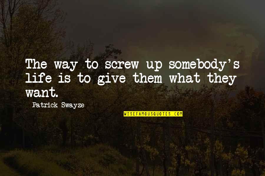 Life Give Up Quotes By Patrick Swayze: The way to screw up somebody's life is