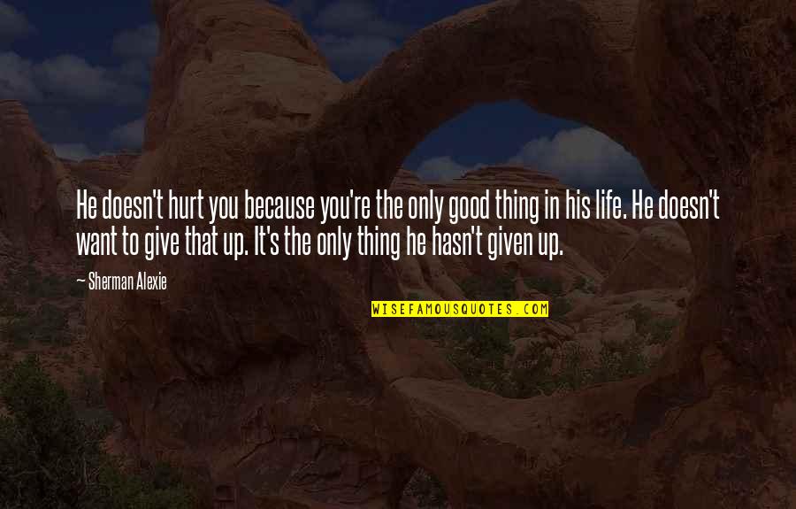 Life Give Up Quotes By Sherman Alexie: He doesn't hurt you because you're the only