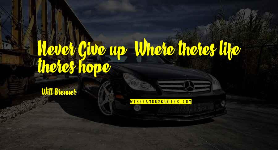 Life Give Up Quotes By Will Brenner: Never Give up! Where theres life theres hope!... Life Give Up Quotes By Will Brenner: Never Give up! Where theres life theres hope!...