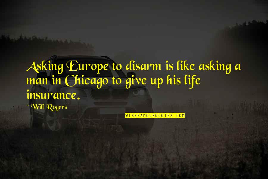 Life Give Up Quotes By Will Rogers: Asking Europe to disarm is like asking a