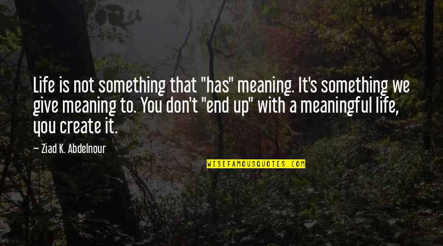 Life Give Up Quotes By Ziad K. Abdelnour: Life is not something that "has" meaning. It's Life Give Up Quotes By Ziad K. Abdelnour: Life is not something that "has" meaning. It's