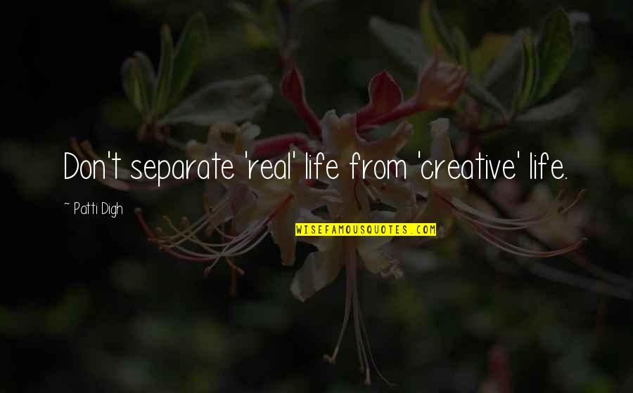 Life Givers International Ministries Quotes By Patti Digh: Don't separate 'real' life from 'creative' life.