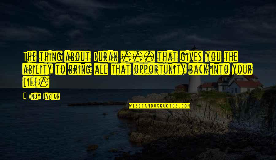 Life Gives Back Quotes By Andy Taylor: The thing about Duran ... that gives you