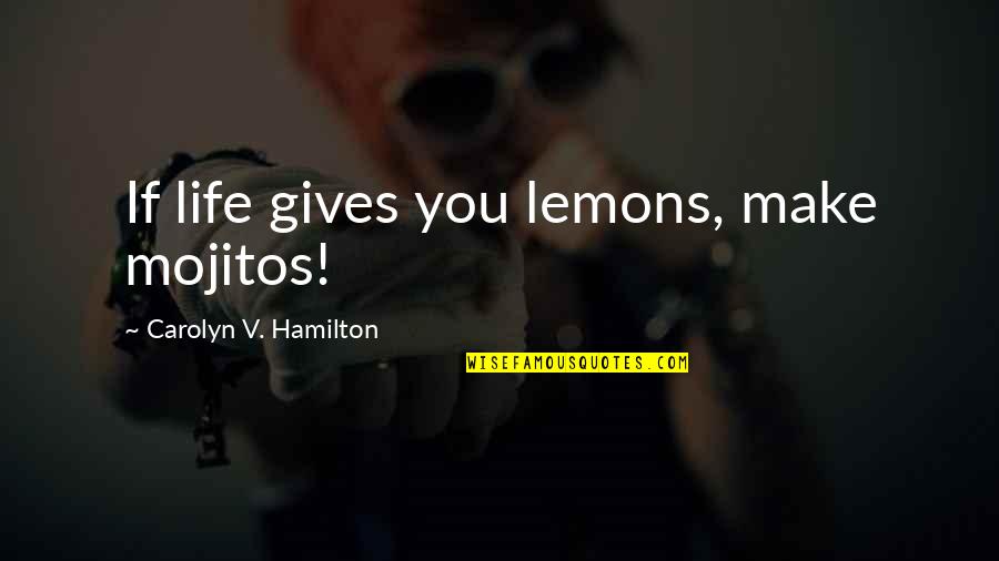 Life Gives Lemons Quotes By Carolyn V. Hamilton: If life gives you lemons, make mojitos!