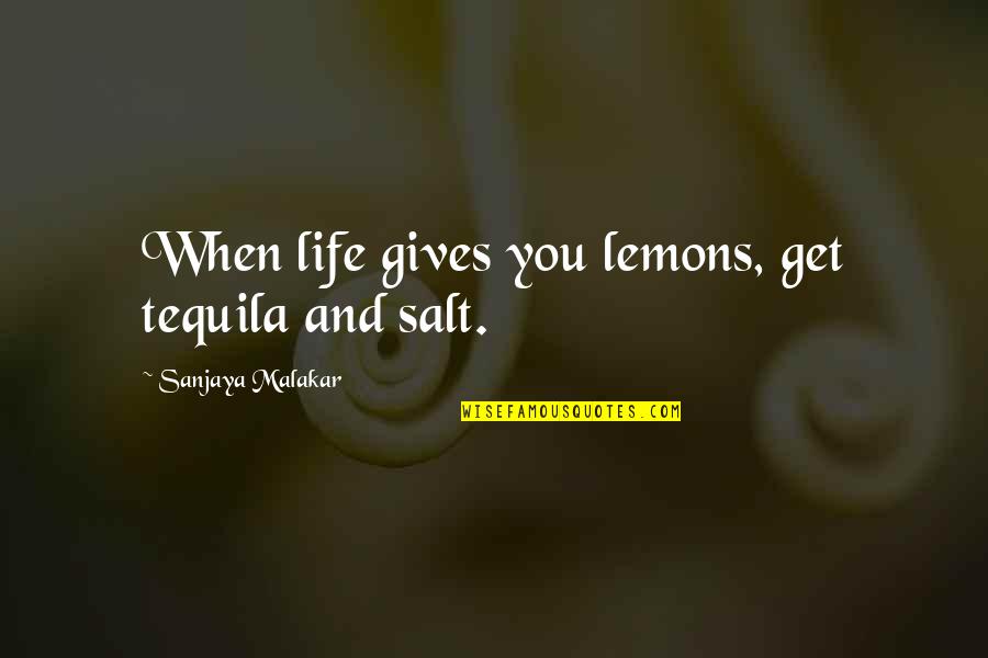 Life Gives Lemons Quotes By Sanjaya Malakar: When life gives you lemons, get tequila and