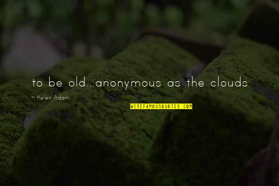 Life Gives Us Challenges Quotes By Helen Adam: to be old...anonymous as the clouds Life Gives Us Challenges Quotes By Helen Adam: to be old...anonymous as the clouds