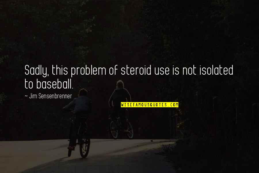 Life Gives You A Fairytale Quotes By Jim Sensenbrenner: Sadly, this problem of steroid use is not Life Gives You A Fairytale Quotes By Jim Sensenbrenner: Sadly, this problem of steroid use is not