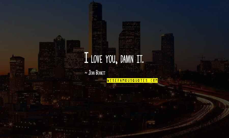 Life Gives You Choices Quotes By Jenn Bennett: I love you, damn it.