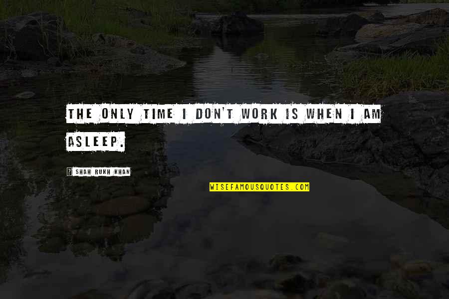 Life Gives You Struggles Quotes By Shah Rukh Khan: The only time I don't work is when Life Gives You Struggles Quotes By Shah Rukh Khan: The only time I don't work is when
