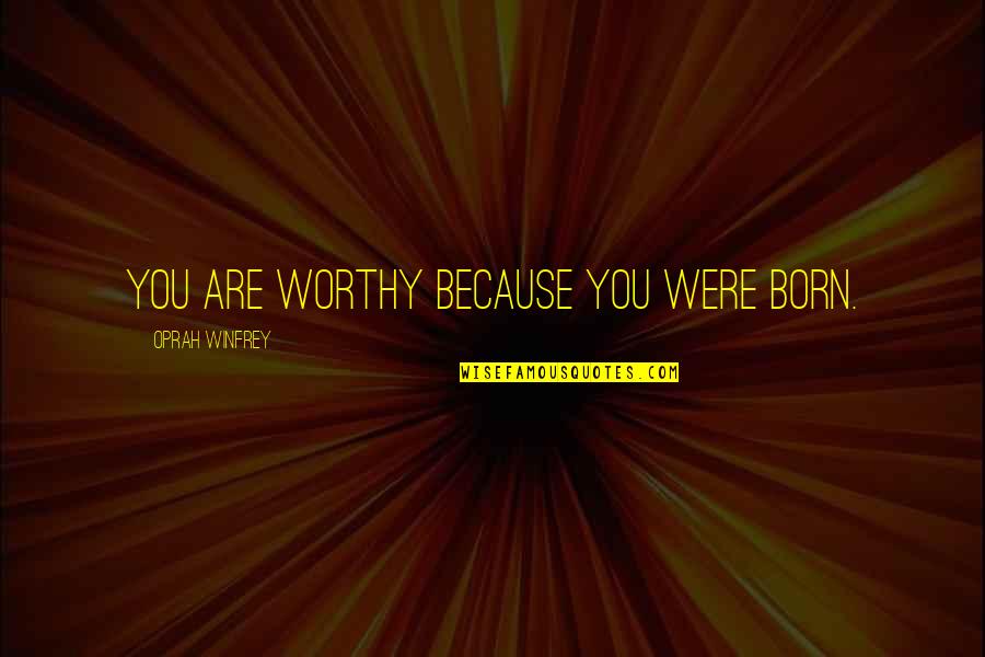 Life Gives You Tests Quotes By Oprah Winfrey: You are worthy because you were born. Life Gives You Tests Quotes By Oprah Winfrey: You are worthy because you were born.