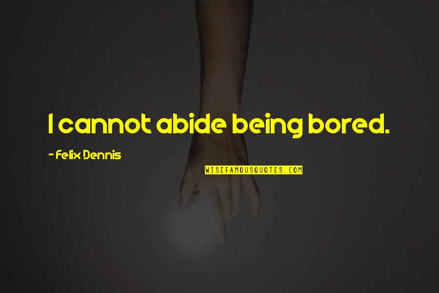 Life Gives You What You Need Quotes By Felix Dennis: I cannot abide being bored.