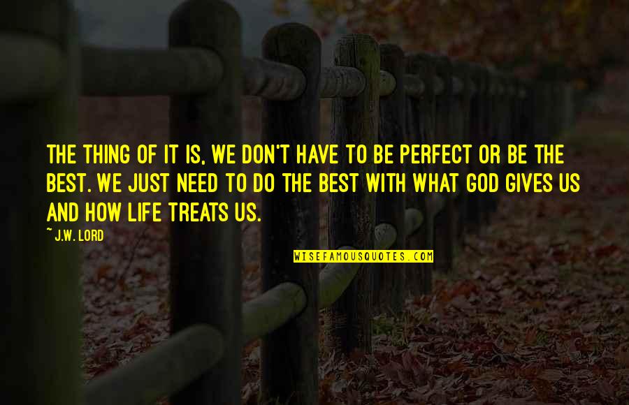 Life Gives You What You Need Quotes By J.W. Lord: The thing of it is, we don't have