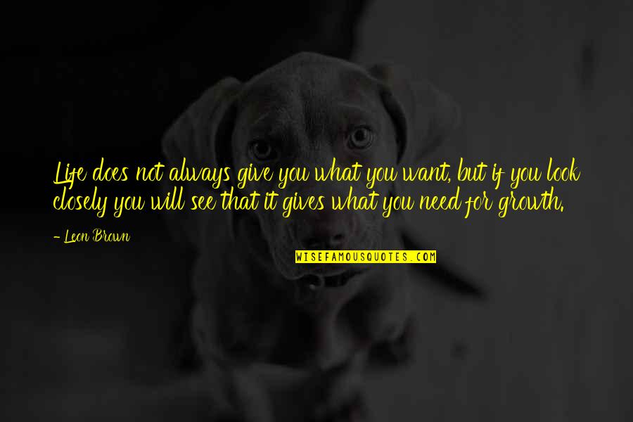 Life Gives You What You Need Quotes By Leon Brown: Life does not always give you what you
