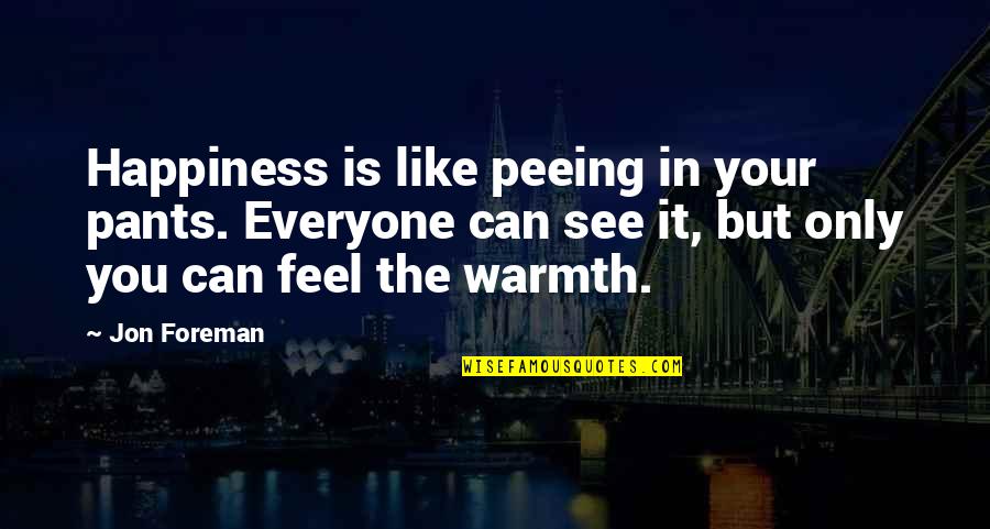 Life Glow Vitamin Quotes By Jon Foreman: Happiness is like peeing in your pants. Everyone Life Glow Vitamin Quotes By Jon Foreman: Happiness is like peeing in your pants. Everyone