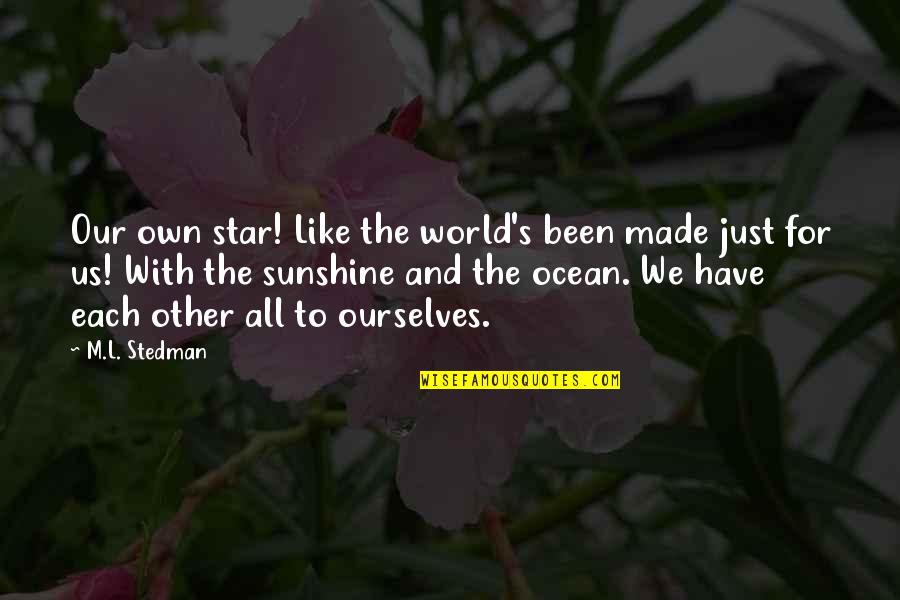 Life Glow Vitamin Quotes By M.L. Stedman: Our own star! Like the world's been made Life Glow Vitamin Quotes By M.L. Stedman: Our own star! Like the world's been made