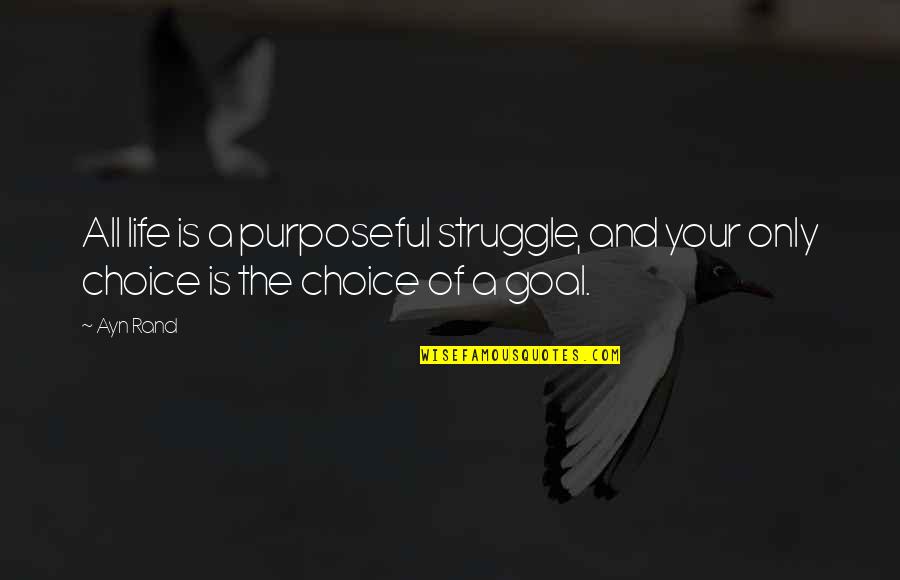 Life Goal Quotes By Ayn Rand: All life is a purposeful struggle, and your