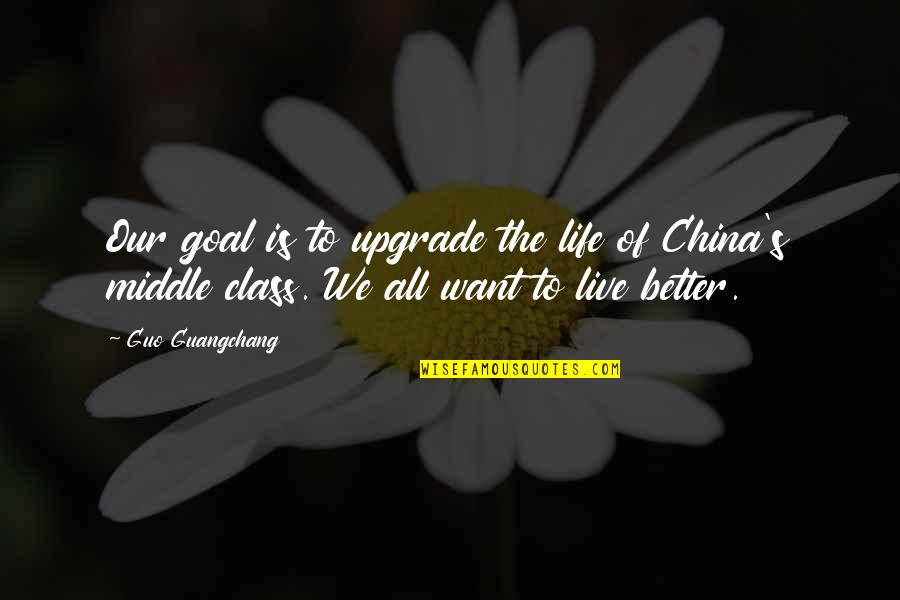 Life Goal Quotes By Guo Guangchang: Our goal is to upgrade the life of