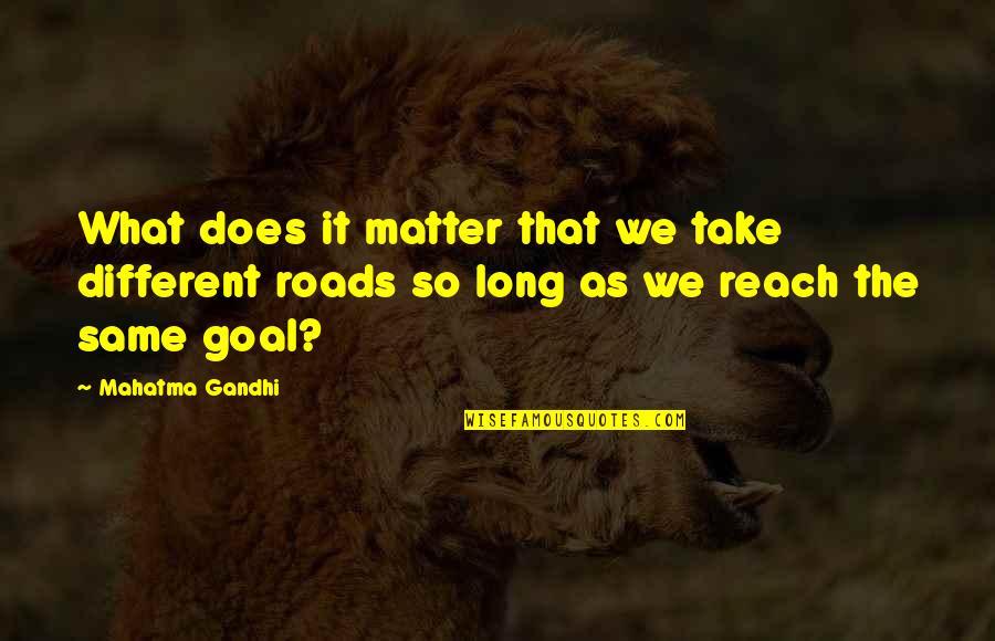 Life Goal Quotes By Mahatma Gandhi: What does it matter that we take different