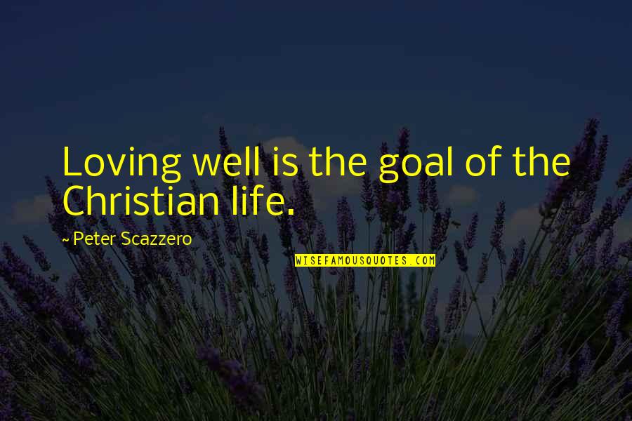 Life Goal Quotes By Peter Scazzero: Loving well is the goal of the Christian