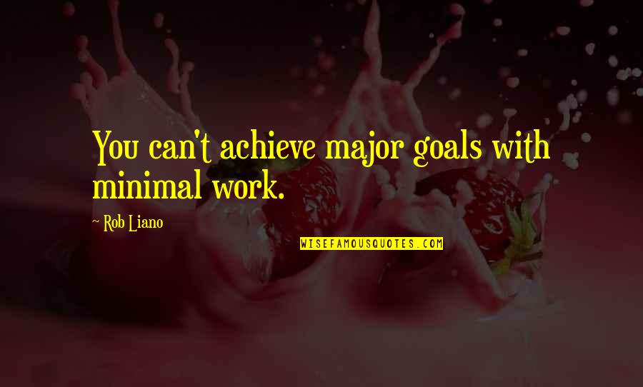 Life Goals Inspirational Quotes By Rob Liano: You can't achieve major goals with minimal work.