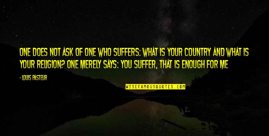 Life Goes Bad Quotes By Louis Pasteur: One does not ask of one who suffers: Life Goes Bad Quotes By Louis Pasteur: One does not ask of one who suffers: