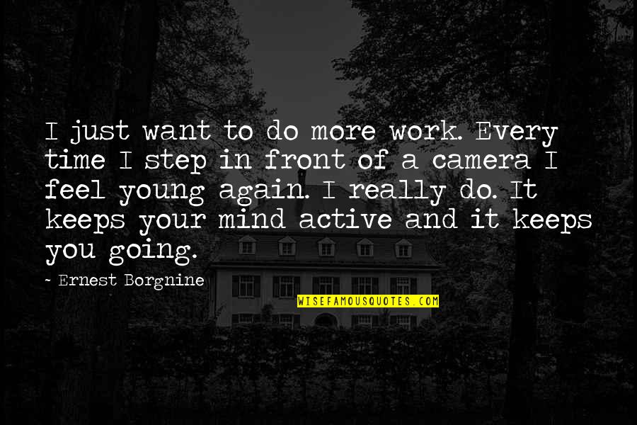 Life Goes On As It Never Ends Quotes By Ernest Borgnine: I just want to do more work. Every