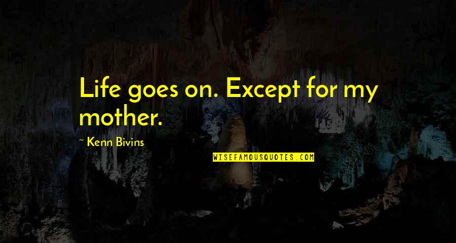Life Goes On Quotes By Kenn Bivins: Life goes on. Except for my mother.