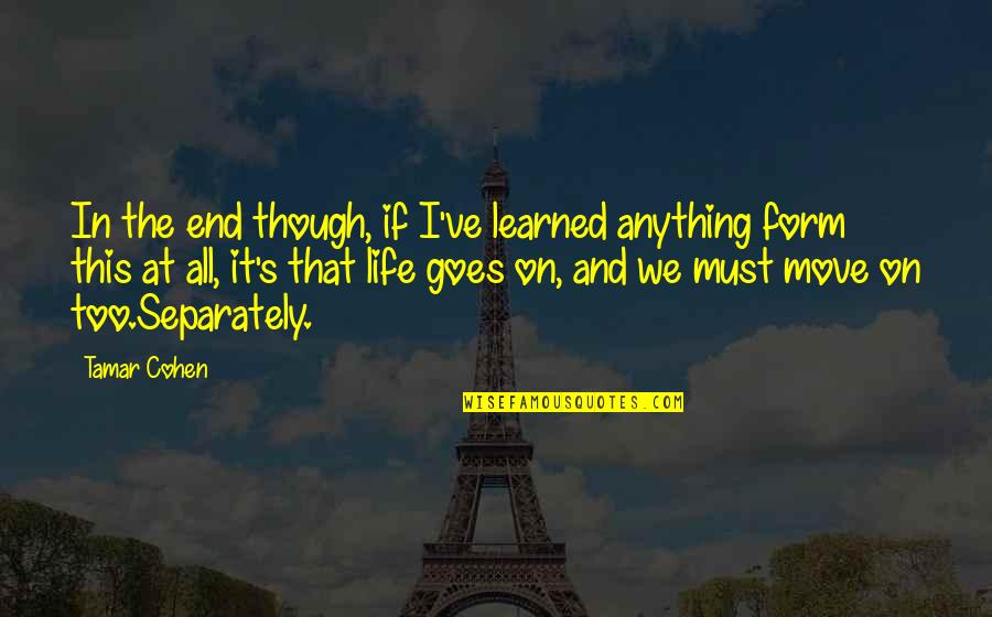Life Goes On Quotes By Tamar Cohen: In the end though, if I've learned anything