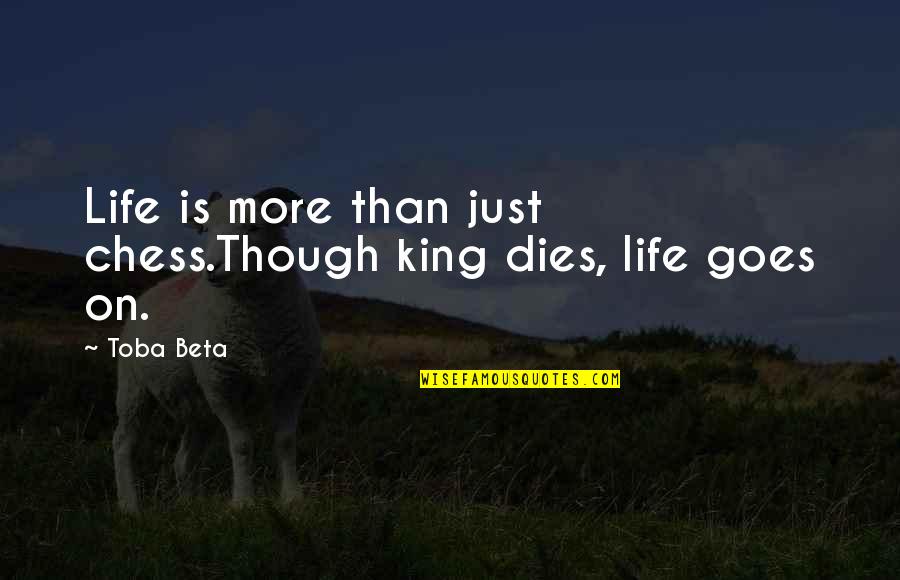 Life Goes On Quotes By Toba Beta: Life is more than just chess.Though king dies,