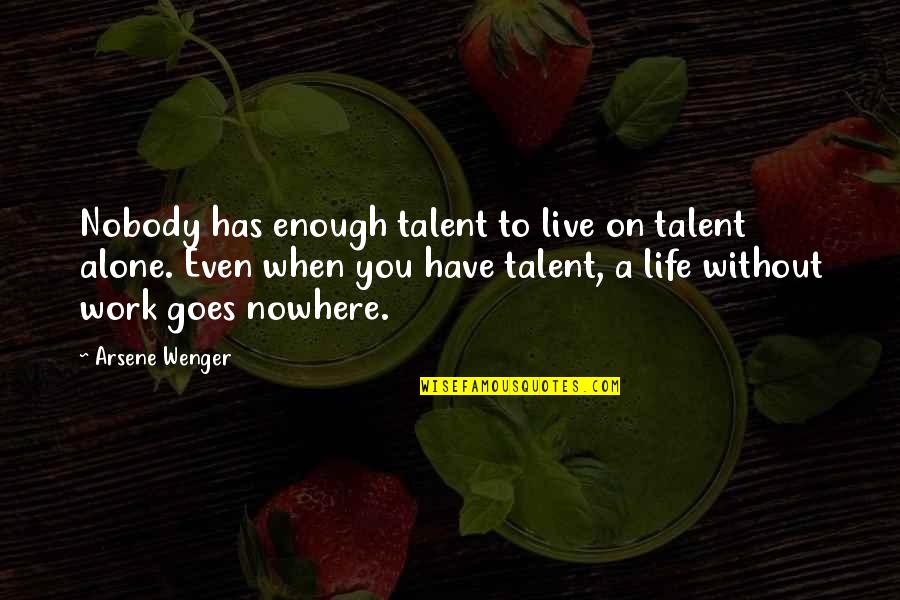 Life Goes On Without You Quotes By Arsene Wenger: Nobody has enough talent to live on talent