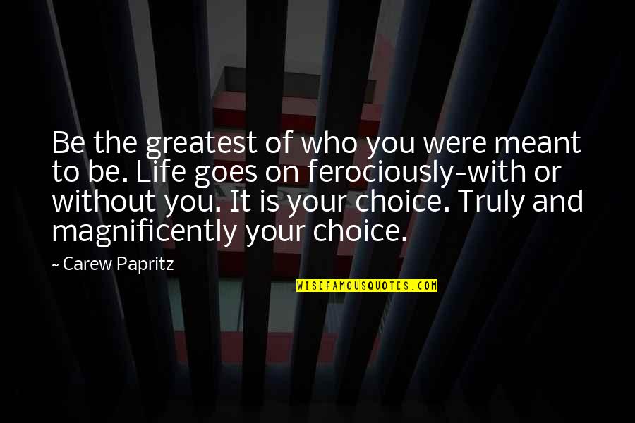 Life Goes On Without You Quotes By Carew Papritz: Be the greatest of who you were meant
