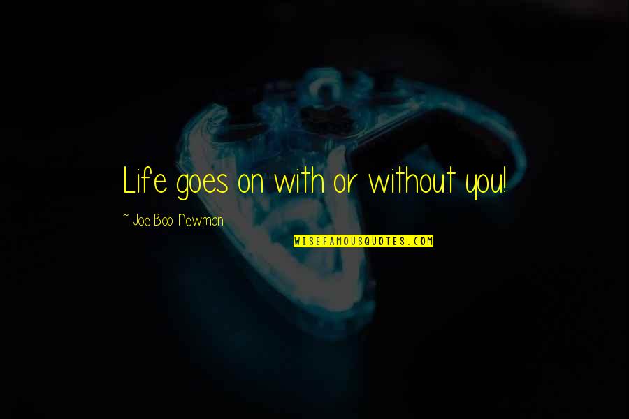 Life Goes On Without You Quotes By Joe Bob Newman: Life goes on with or without you!