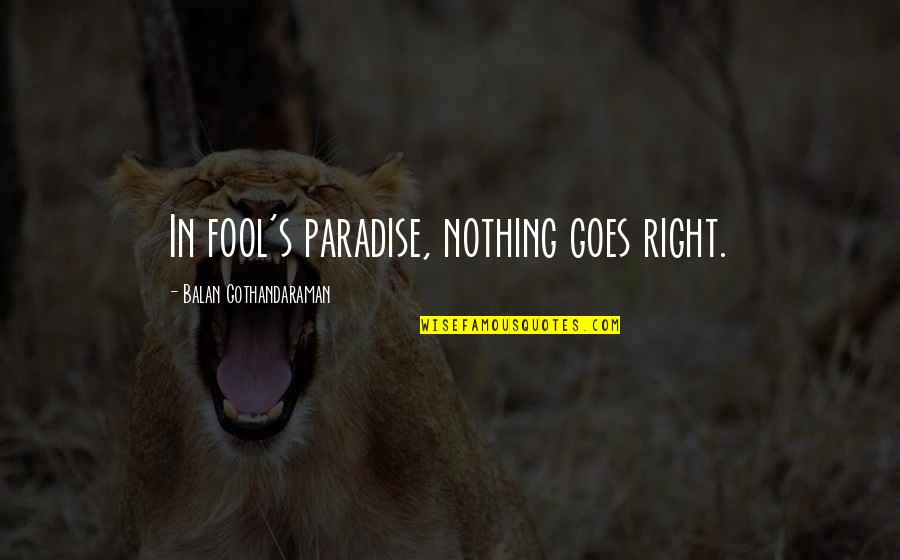 Life Goes Quotes By Balan Gothandaraman: In fool's paradise, nothing goes right.