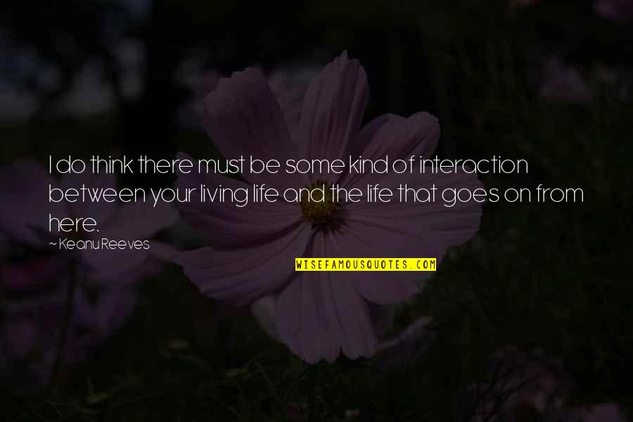 Life Goes Quotes By Keanu Reeves: I do think there must be some kind